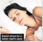  ??  ?? Banish stress for a better night’s sleep
