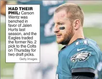  ?? Getty Images ?? HAD THEIR PHIL: Carson Wentz was benched in favor of Jalen Hurts last season, and the Eagles traded the former No. 2 pick to the Colts on Thursday for two draft picks.