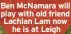  ?? ?? Ben McNamara will play with old friend Lachlan Lam now he is at Leigh