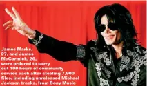  ??  ?? James marks, 27, and James mccormick, 26, were ordered to carry out 100 hours of community service each after stealing 7,900 files, including unreleased michael Jackson tracks, from Sony music