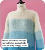  ??  ?? Mohair yarn can be tricky to work with, but use our tricks for a perfectly snuggly result!