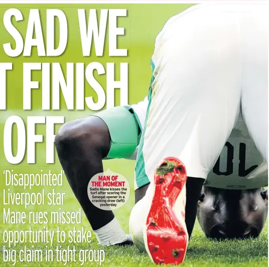  ??  ?? MAN OF THE MOMENT Sadio Mane kisses the turf after scoring the Senegal opener in a cracking draw (left) yesterday