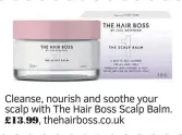  ?? ?? Cleanse, nourish and soothe your scalp with The Hair Boss Scalp Balm. £13.99, thehairbos­s.co.uk