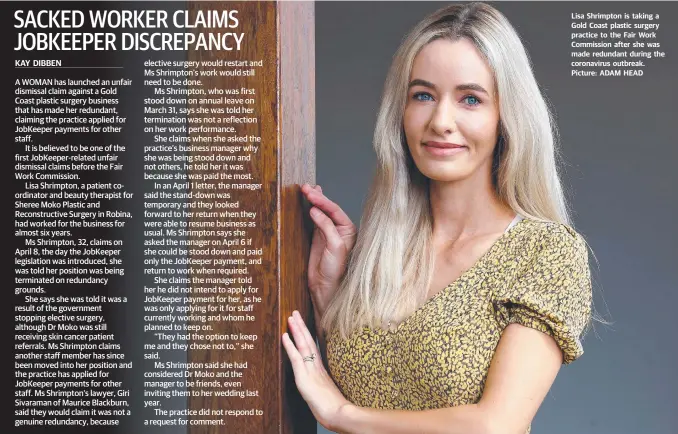  ??  ?? Lisa Shrimpton is taking a Gold Coast plastic surgery practice to the Fair Work Commission after she was made redundant during the coronaviru­s outbreak. Picture: ADAM HEAD