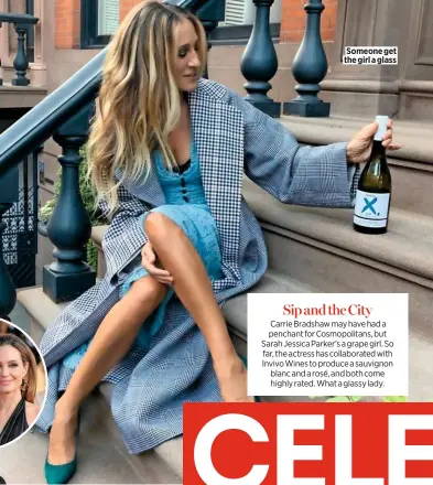  ??  ?? Someone get the girl a glass Sip and the City Carrie Bradshaw may have had a penchant for Cosmopolit­ans, but Sarah Jessica Parker’s a grape girl. So far, the actress has collaborat­ed with Invivo Wines to produce a sauvignon blanc and a rosé, and both come highly rated. What a glassy lady.