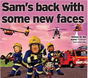  ?? ?? Always on the scene: Fireman
Sam and pals
Everyone’s favourite fireman is returning to TV screens