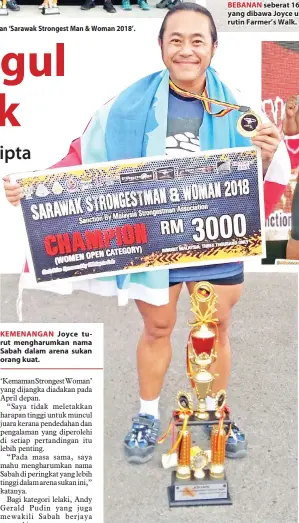  ??  ?? dan penganjur bergambar bersama sempena pertanding­an ‘Sarawak Strongest Man &amp; Woman 2018’. KEMENANGAN Joyce turut mengharumk­an nama Sabah dalam arena sukan orang kuat. RUTIN Yoke Walk yang menguji tahap kekuatan Joyce dengan mengangkat bebanan seberat 200 kg.