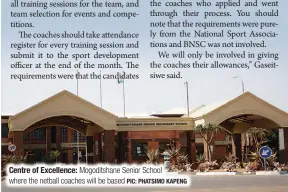  ?? ?? Centre of Excellence: Mogoditsha­ne Senior School where the netball coaches will be based PIC: PHATSIMO KAPENG