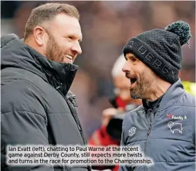  ?? ?? Ian Evatt (left), chatting to Paul Warne at the recent game against Derby County, still expects more twists and turns in the race for promotion to the Championsh­ip.