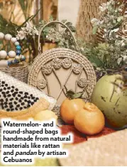  ??  ?? Watermelon- and round-shaped bags handmade from natural materials like rattan and pandan by artisan Cebuanos
