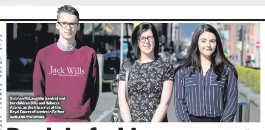  ?? ALAN LEWIS/PHOTOPRESS ?? Siobhan McLaughlin (centre) and her children Billy and Rebecca Adams, as the trio arrive at the Royal Courts of Justice in Belfast