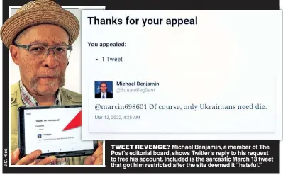  ?? J.C. Rice ?? TWEET REVENGE? Michael Benjamin, a member of The Post’s editorial board, shows Twitter’s reply to his request to free his account. Included is the sarcastic March 13 tweet that got him restricted after the site deemed it “hateful.”