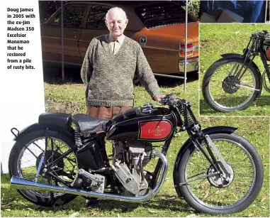  ??  ?? Doug James in 2005 with the ex-Jim Madsen 350 Excelsior Manxman that he restored from a pile of rusty bits.