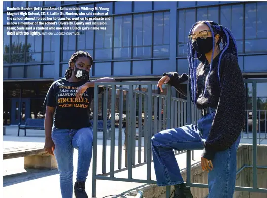  ?? ANTHONY VAZQUEZ/SUN-TIMES ?? Rochelle Borden (left) and Amari Sails outside Whitney M. Young Magnet High School, 211 S. Laflin St. Borden, who said racism at the school almost forced her to transfer, went on to graduate and is now a member of the school’s Diversity, Equity and Inclusion team; Sails said a student who mocked a Black girl’s name was dealt with too lightly.