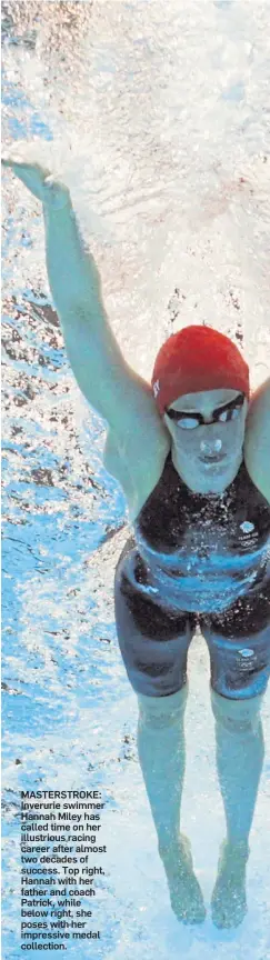  ?? ?? MASTERSTRO­KE: Inverurie swimmer Hannah Miley has called time on her illustriou­s racing career after almost two decades of success. Top right, Hannah with her father and coach Patrick, while below right, she poses with her impressive medal collection.