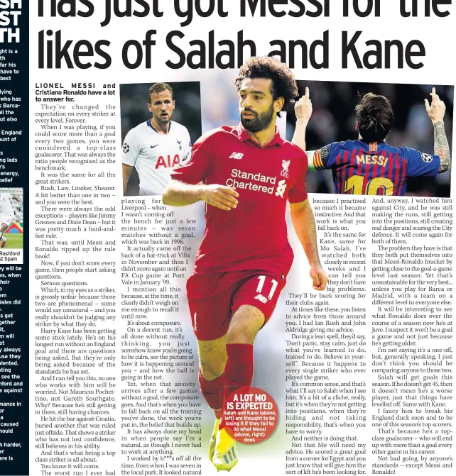  ??  ?? A LOT MO IS EXPECTED Salah and Kane (above, left) are thought to be losing it if they fail to do what Messi (above, right) does