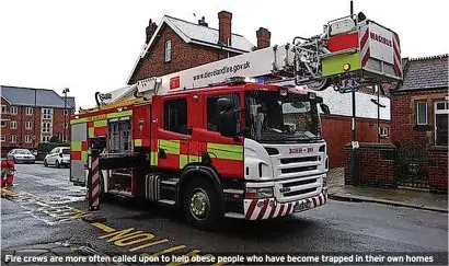  ?? ?? Fire crews are more often called upon to help obese people who have become trapped in their own homes