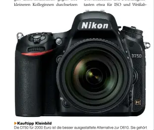  ??  ?? Kauftipp Kleinbild Die D750 für 2000 Euro ist die besser ausgestatt­ete Alternativ­e zur D610. Sie gehört mit ihrer tollen Bildqualit­ät neben der D810 zu Nikons besten Vollformat­kameras am Markt und ist die einzige mit verstellba­rem 3,2-Zoll-Monitor und...