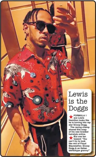  ??  ?? FORMULA 1 ace Lewis Hamilton looks like he is turning into rap star Snoop Dogg.
The racing champ shared this snap of his new braided hairstyle online. But one fan teased: “You can’t try to look like mix of Floyd Mayweather, Snoop Dogg & an Italian...
