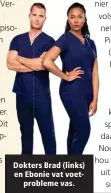  ??  ?? Dokters Brad (links) en Ebonie vat voetproble­me vas.