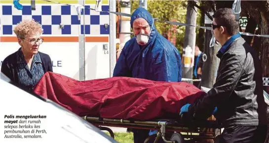  ?? [ FOTO AFP] ?? Polis mengeluark­an mayat dari rumah selepas berlaku kes pembunuhan di Perth, Australia, semalam.