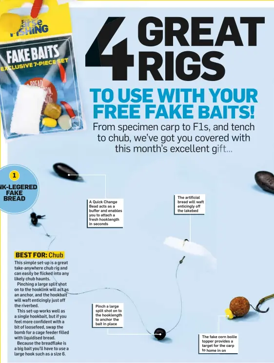  ??  ?? A Quick Change Bead acts as a buffer and enables you to attach a fresh hooklength in seconds Pinch a large split shot on to the hooklength to anchor the bait in place The artificial bread will waft enticingly off the lakebed The fake corn boilie topper provides a target for the carp to home in on
