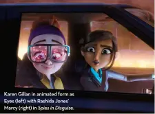  ??  ?? Karen gillan in animated form as eyes (left) with rashida Jones’ marcy (right) in Spies in Disguise.