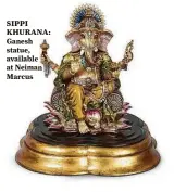  ??  ?? SIPPI KHURANA: Ganesh statue, availabl at Neima Marcus