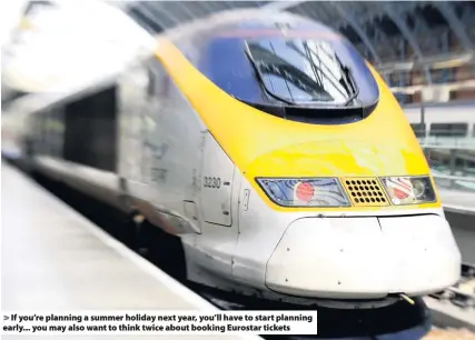  ??  ?? &gt; If you’re planning a summer holiday next year, you’ll have to start planning early... you may also want to think twice about booking Eurostar tickets
