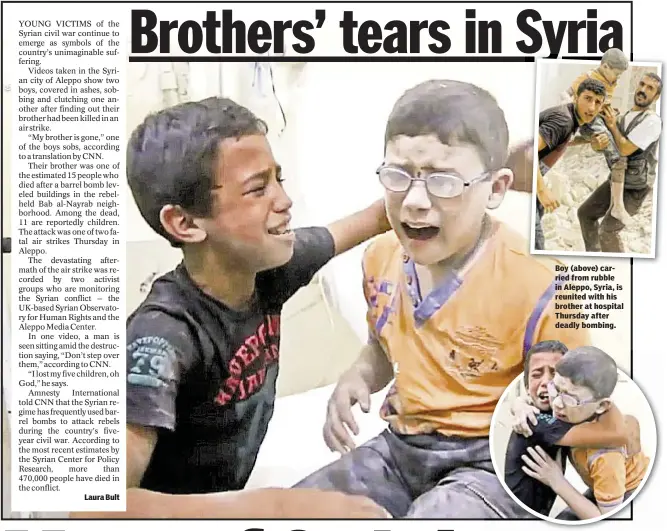  ??  ?? Laura Bult Boy (above) carried from rubble in Aleppo, Syria, is reunited with his brother at hospital Thursday after deadly bombing.