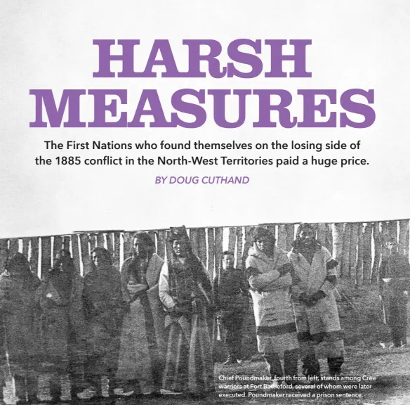  ??  ?? Chief Poundmaker, fourth from left, stands among Cree warriors at Fort Battleford, several of whom were later executed. Poundmaker received a prison sentence.