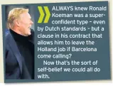  ??  ?? ALWAYS knew Ronald Koeman was a superconfi­dent type – even by Dutch standards – but a clause in his contract that allows him to leave the Holland job if Barcelona come calling?
Now that’s the sort of self-belief we could all do with.