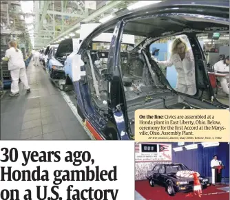  ?? AP file photos; above, May 2006. Below, Nov. 1, 1982
Honda via Wieck ?? On the line: Civics are assembled at a Honda plant in East Liberty, Ohio. Below, ceremony for the first Accord at the Marysville, Ohio, Assembly Plant.