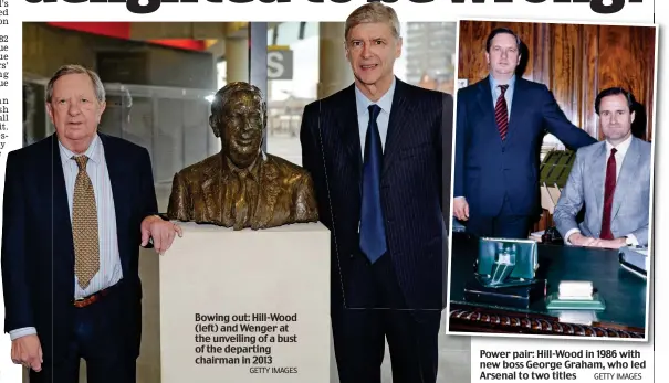  ?? GETTY IMAGES GETTY IMAGES ?? Bowing out: Hill-Wood (left) and Wenger at the unveiling of a bust of the departing chairman in 2013 Power pair: Hill-Wood in 1986 with new boss George Graham, who led Arsenal to two titles