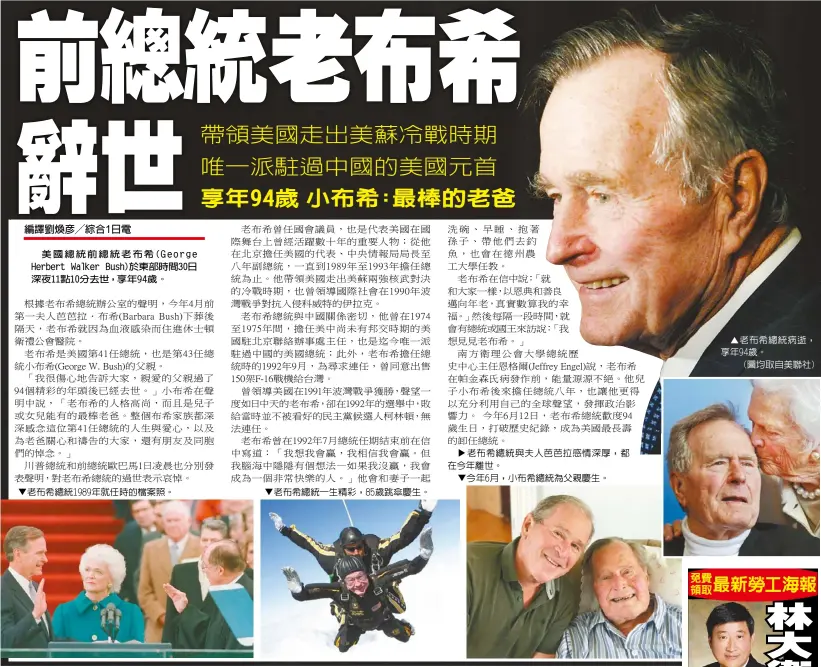  ??  ?? 美國總統前總統老布希(George Herbert Walker Bush)於東部時間30日深夜­11點10分去世，享年94歲。 ▼老布希總統1989年­就任時的檔案照。 ▼老布希總統一生精彩，85歲跳傘慶生。 老布希總統與夫人芭芭­拉感情深厚，都在今年離世。▼今年6月，小布希總統為父親慶生。 ▼老布希總統病逝，享年94歲。(圖均取自美聯社)