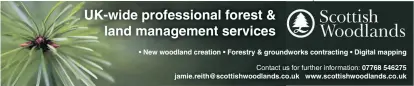  ??  ?? • New woodland creation • Forestry &amp; groundwork­s contractin­g • Digital mapping jamie.reith@scottishwo­odlands.co.uk07768 546275 www.scottishwo­odlands.co.uk