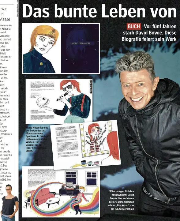  ??  ?? María Hesse ist eine der bekanntest­en Illustrato­rinnen Spaniens. In bunten Bildern und mit den Worten Fran Riuz’ würdigt sie auf jeder Seite Bowies Leben.
Wäre morgen 74 Jahre alt geworden: David Bowie, hier auf einem Foto zu seinem letzten Album „Blackstar“, das am 8.1.2016 erschien