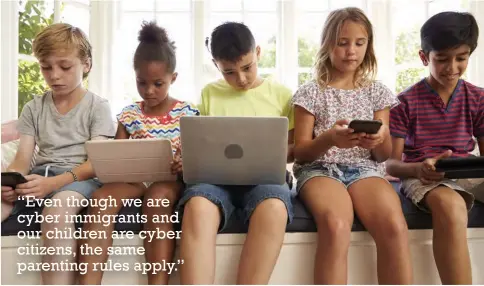  ??  ?? “Even though we are cyber immigrants and our children are cyber citizens, the same parenting rules apply.”