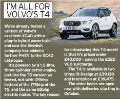  ??  ?? We’ve already tested a version of Volvo’s excellent XC40 with a plug-in hybrid powertrain, and now the Swedish company has added a further PHEV to the XC40 catalogue.
It’s powered by a 1.5-litre, three-cylinder petrol engine, just like the T5 version we tested, but with 129bhp instead of the 179bhp of the T5, and the same 82bhp electric motor. The key reason for introducin­g this T4 model is that it’s priced under £40,000 – saving the £325 VED surcharge.
The T4 is available in two trims: R-design at £39,130 and Inscriptio­n at £39,475.
The order books are open now with deliveries starting in October.