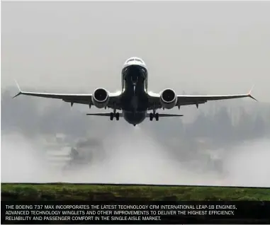  ??  ?? THE BOEING 737 MAX INCORPORAT­ES THE LATEST TECHNOLOGY CFM INTERNATIO­NAL LEAP-1B ENGINES, ADVANCED TECHNOLOGY WINGLETS AND OTHER IMPROVEMEN­TS TO DELIVER THE HIGHEST EFFICIENCY, RELIABILIT­Y AND PASSENGER COMFORT IN THE SINGLE-AISLE MARKET.