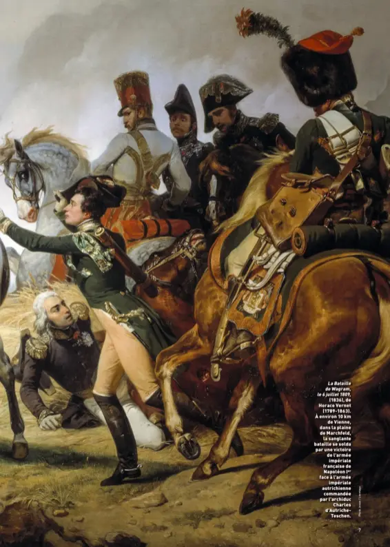  ??  ?? La Bataille de Wagram, le 6 juillet 1809, (1836), de Horace Vernet (1789-1863). À environ 10 km de Vienne, dans la plaine de Marchfeld, la sanglante bataille se solda par une victoire de l'armée impériale française de Napoléon Ier face à l'armée impériale autrichien­ne commandée par l'archiduc Charles d'AutricheTe­schen.