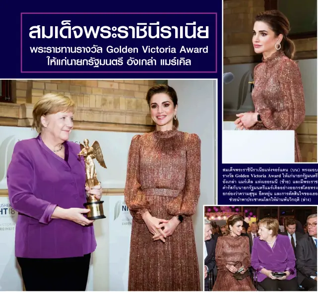  ??  ?? สมเด็จพระราชินีราเนียแห่งจอร์แดน (บน) ทรงมอบ รางวัล Golden Victoria Award ให้แก่นายกรัฐมนตรี อังเกล่า แมร์เคิล แห่งเยอรมนี (ซ้าย) และมีพระราช ดำรัสกับนายกรัฐมนตรีแมร์เคิลอย่างออกรสโดย­ทรง ยกย่องว่าความสุขุม ยืดหยุ่น และการตัดสินใจของเธอ
ช่วยนำพาประช­าคมโลกให้ผ่านพ้นวิกฤติ (ล่าง)