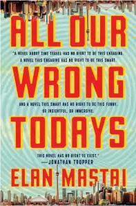  ??  ?? All Our Wrong Todays (Doubleday Canada) by Elan Mastai, $32.