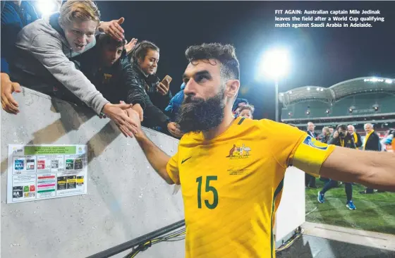  ??  ?? FIT AGAIN: Australian captain Mile Jedinak leaves the field after a World Cup qualifying match against Saudi Arabia in Adelaide.