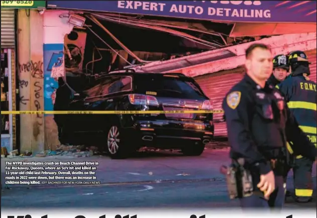  ?? JEFF BACHNER FOR NEW YORK DAILY NEWS ?? The NYPD investigat­es crash on Beach Channel Drive in Far Rockaway, Queens, where an SUV hit and killed an 11-year-old child last February. Overall, deaths on the roads in 2022 were down, but there was an increase in children being killed.