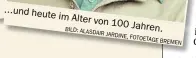  ?? BILD: ALASDAIR JARDINE, FOTOETAGE BREMEN ?? ...und heute im Alter von 100 Jahren.