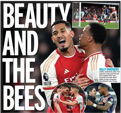  ?? ?? SILLY HUGGERS Saliba celebrates after Kai Havertz (top) and Declan Rice (below left) saw Arsenal through while Mikel Arteta consoles Brentford’s Ivan Toney