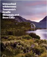  ??  ?? Untouched wilderness: Tasmania’s Cradle Mountain and Dove Lake