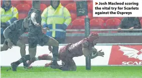  ??  ?? > Josh Macleod scoring the vital try for Scarlets against the Ospreys