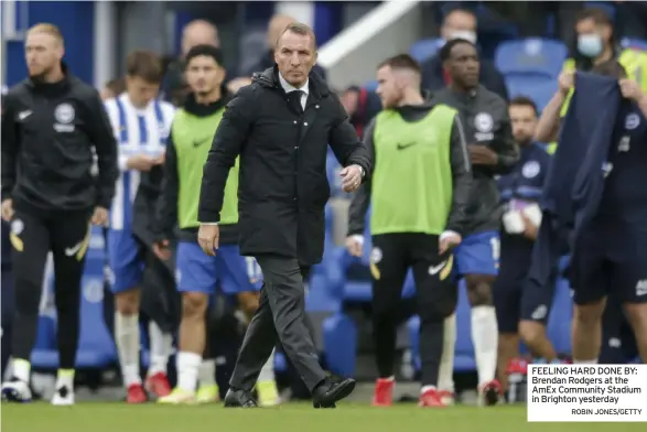  ?? ROBIN JONES/GETTY ?? FEELING HARD DONE BY: Brendan Rodgers at the AmEx Community Stadium in Brighton yesterday